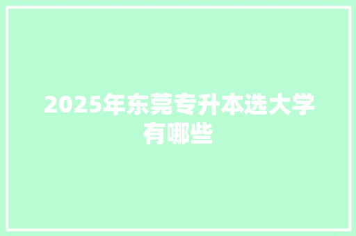 2025年东莞专升本选大学有哪些