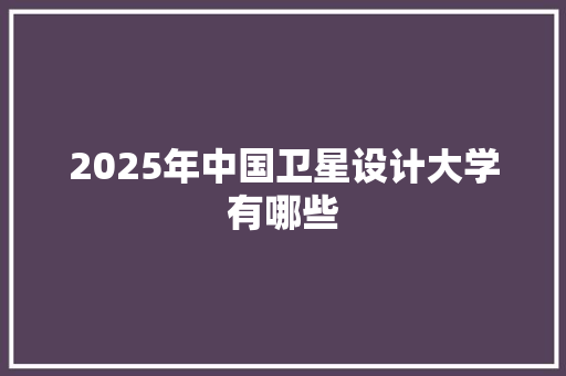 2025年中国卫星设计大学有哪些