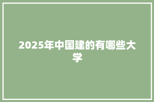 2025年中国建的有哪些大学