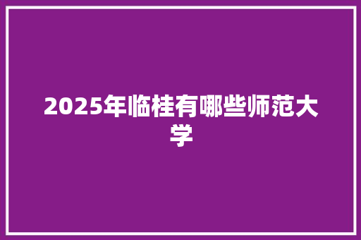 2025年临桂有哪些师范大学
