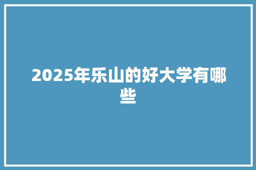 2025年乐山的好大学有哪些