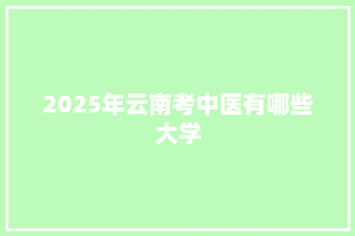 2025年云南考中医有哪些大学