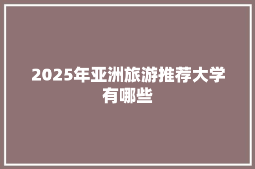 2025年亚洲旅游推荐大学有哪些