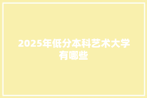 2025年低分本科艺术大学有哪些