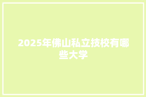 2025年佛山私立技校有哪些大学