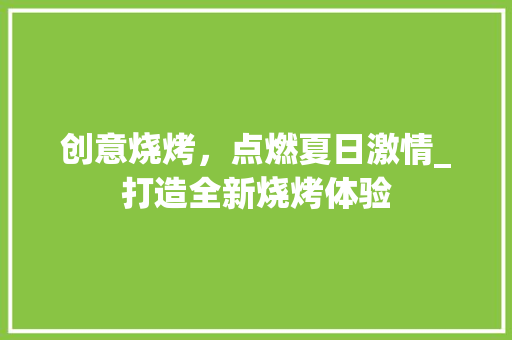 创意烧烤，点燃夏日激情_打造全新烧烤体验