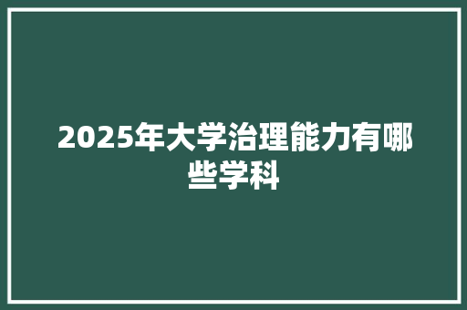 2025年大学治理能力有哪些学科
