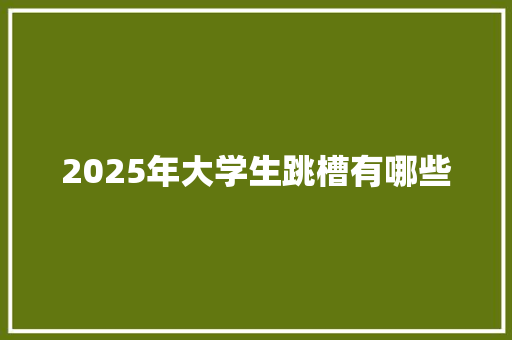 2025年大学生跳槽有哪些