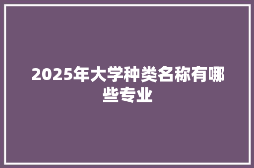2025年大学种类名称有哪些专业