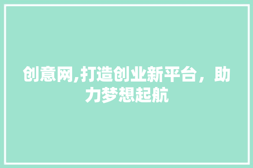 创意网,打造创业新平台，助力梦想起航