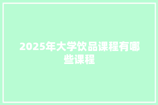 2025年大学饮品课程有哪些课程