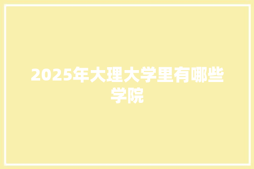 2025年大理大学里有哪些学院