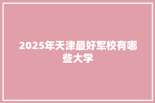 2025年天津最好军校有哪些大学