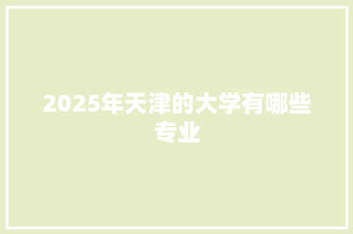 2025年天津的大学有哪些专业
