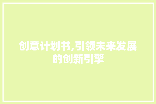创意计划书,引领未来发展的创新引擎