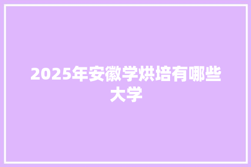 2025年安徽学烘培有哪些大学