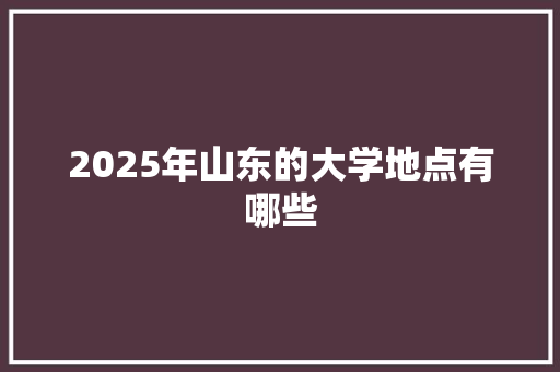 2025年山东的大学地点有哪些