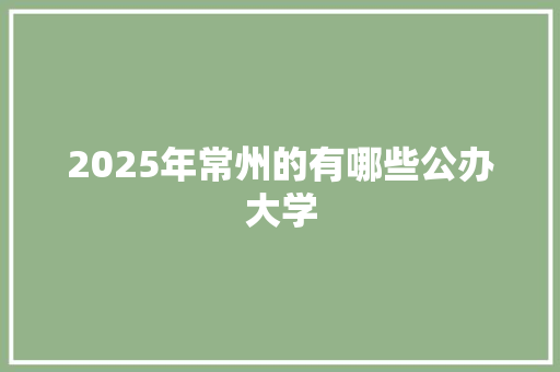 2025年常州的有哪些公办大学