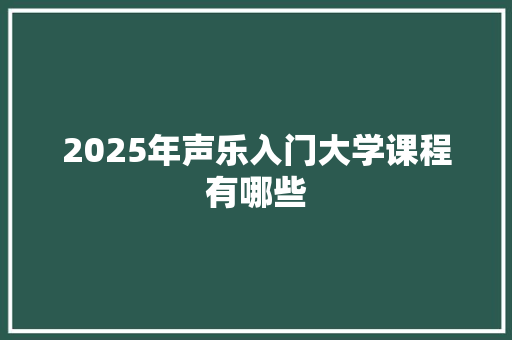 2025年声乐入门大学课程有哪些