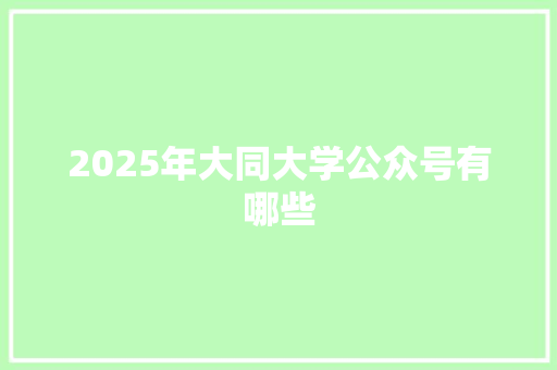 2025年大同大学公众号有哪些