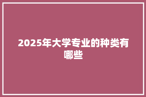 2025年大学专业的种类有哪些