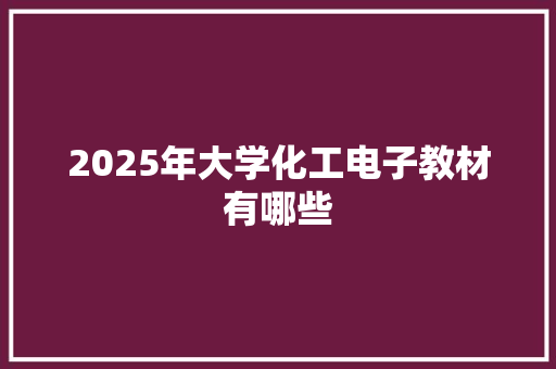 2025年大学化工电子教材有哪些