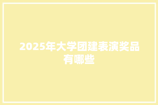 2025年大学团建表演奖品有哪些