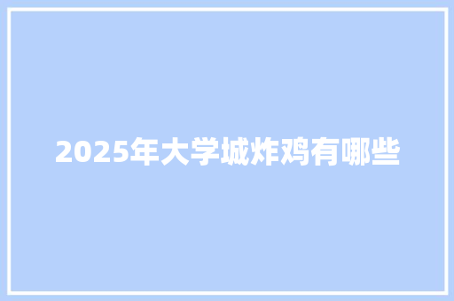 2025年大学城炸鸡有哪些