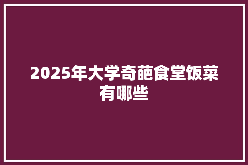 2025年大学奇葩食堂饭菜有哪些