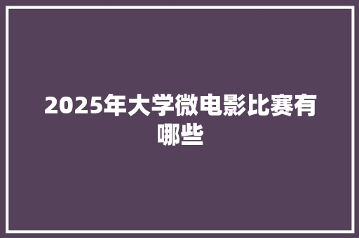 2025年大学微电影比赛有哪些