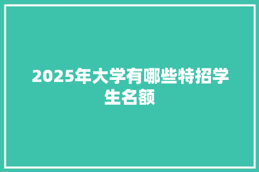 2025年大学有哪些特招学生名额