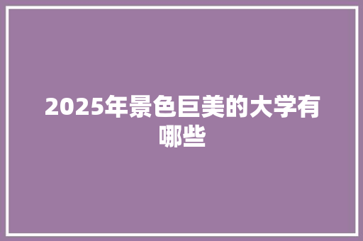 2025年景色巨美的大学有哪些