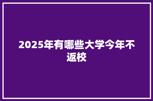 2025年有哪些大学今年不返校