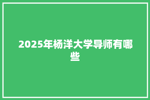 2025年杨洋大学导师有哪些
