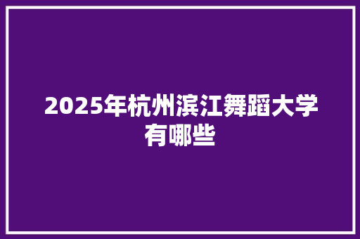 2025年杭州滨江舞蹈大学有哪些