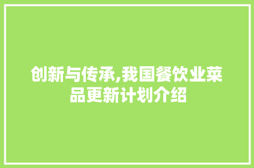 创新与传承,我国餐饮业菜品更新计划介绍
