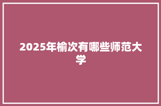 2025年榆次有哪些师范大学