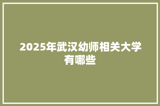 2025年武汉幼师相关大学有哪些
