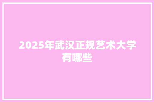2025年武汉正规艺术大学有哪些