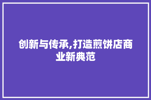 创新与传承,打造煎饼店商业新典范