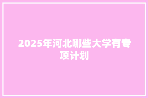 2025年河北哪些大学有专项计划
