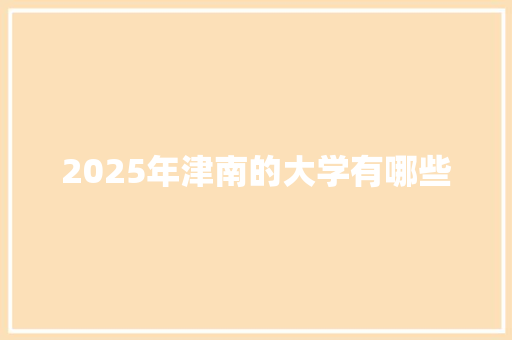 2025年津南的大学有哪些