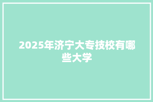 2025年济宁大专技校有哪些大学