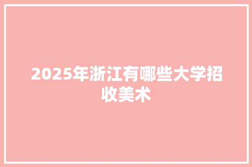 2025年浙江有哪些大学招收美术