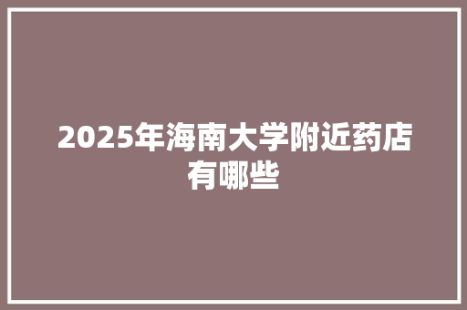 2025年海南大学附近药店有哪些