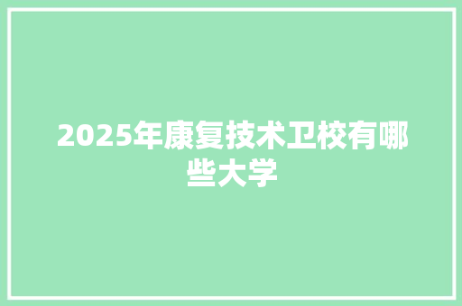 2025年康复技术卫校有哪些大学