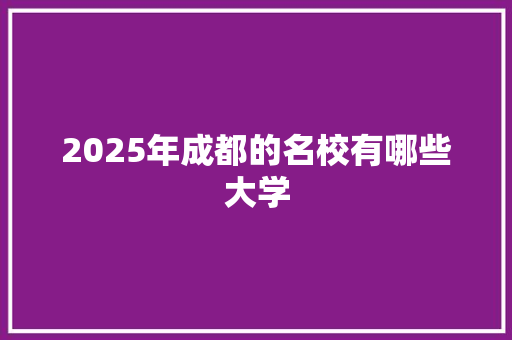 2025年成都的名校有哪些大学 范文之家