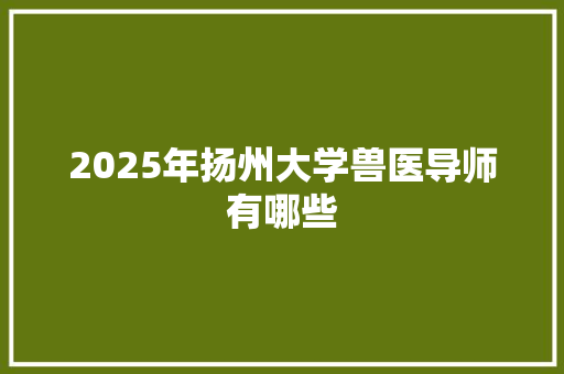 2025年扬州大学兽医导师有哪些