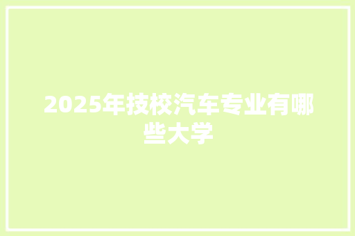 2025年技校汽车专业有哪些大学
