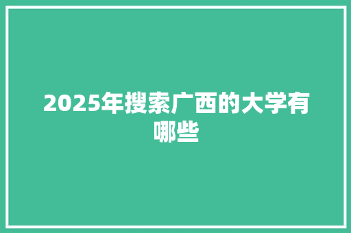 2025年搜索广西的大学有哪些